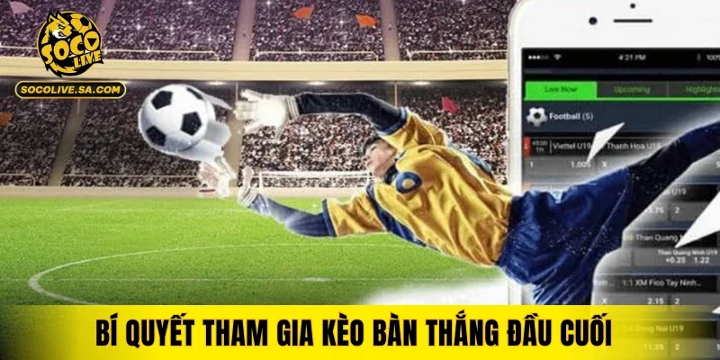 Bí quyết tham gia kèo bàn thắng đầu cuối đạt hiệu quả cao