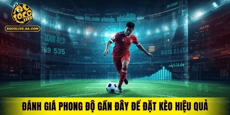 Đánh giá phong độ gần đây để đặt kèo hiệu quả