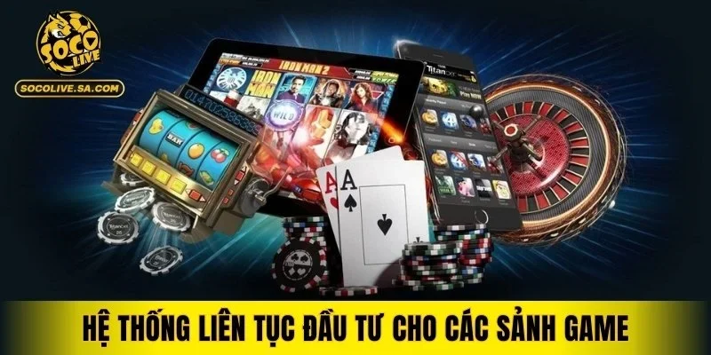Hệ thống liên tục đầu tư cho các sảnh game