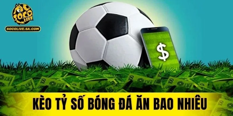 Kèo Tỷ Số Bóng Đá Ăn Bao Nhiêu