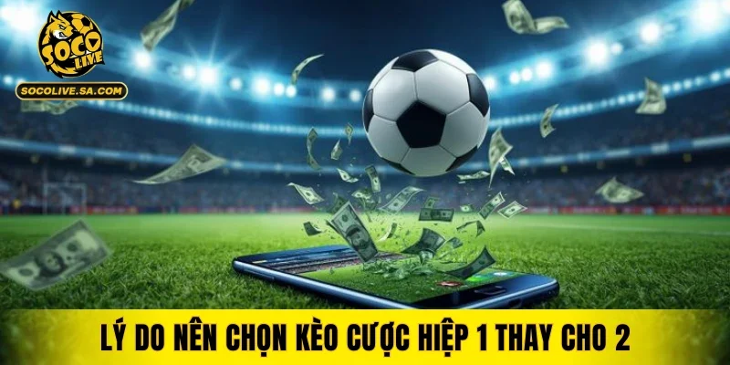 Lý do nên chọn kèo cược hiệp 1 thay cho 2