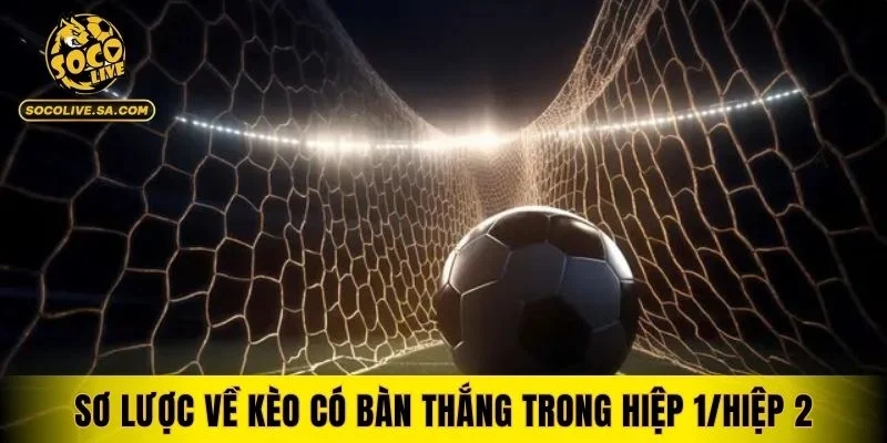 Sơ lược đôi nét về kèo có bàn thắng trong hiệp 1/hiệp 2