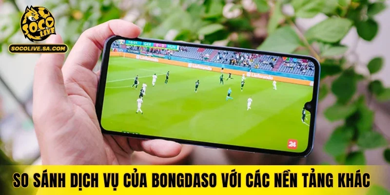 So sánh dịch vụ của Bongdaso với các nền tảng khác